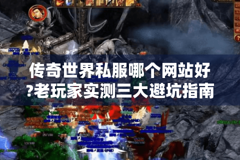 传奇世界私服哪个网站好?老玩家实测三大避坑指南