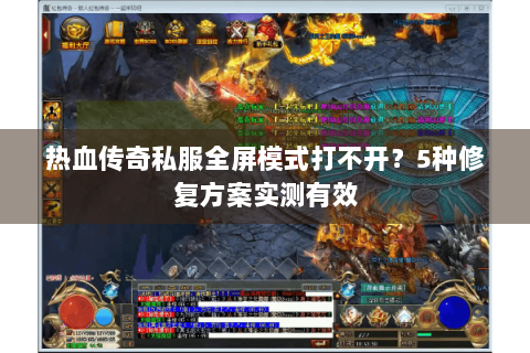 热血传奇私服全屏模式打不开？5种修复方案实测有效
