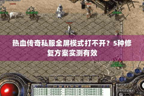 热血传奇私服全屏模式打不开？5种修复方案实测有效