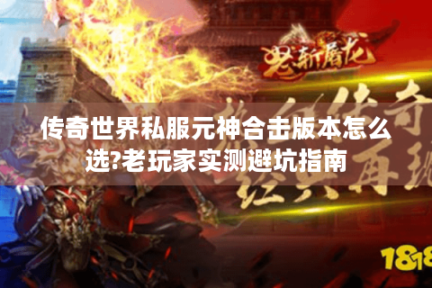 传奇世界私服元神合击版本怎么选?老玩家实测避坑指南