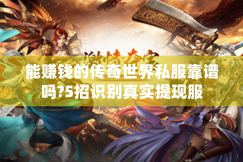 能赚钱的传奇世界私服靠谱吗?5招识别真实提现服