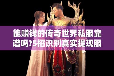 能赚钱的传奇世界私服靠谱吗?5招识别真实提现服