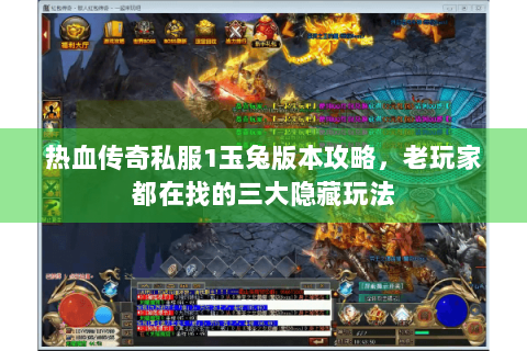 热血传奇私服1玉兔版本攻略，老玩家都在找的三大隐藏玩法