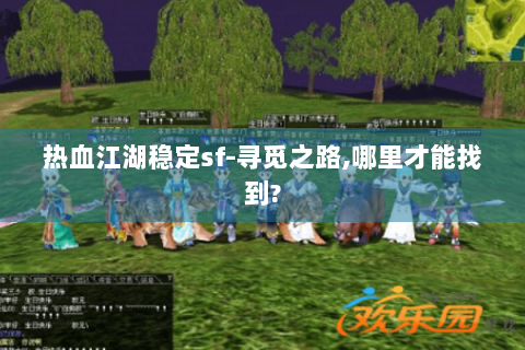 热血江湖稳定sf-寻觅之路,哪里才能找到?