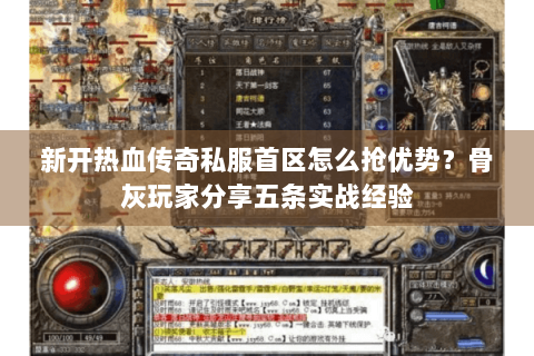 新开热血传奇私服首区怎么抢优势？骨灰玩家分享五条实战经验