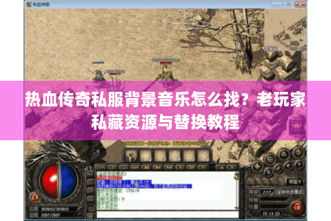 热血传奇私服背景音乐怎么找？老玩家私藏资源与替换教程