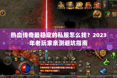 热血传奇最稳定的私服怎么找？2023年老玩家亲测避坑指南