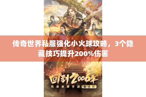 传奇世界私服强化小火球攻略，3个隐藏技巧提升200%伤害