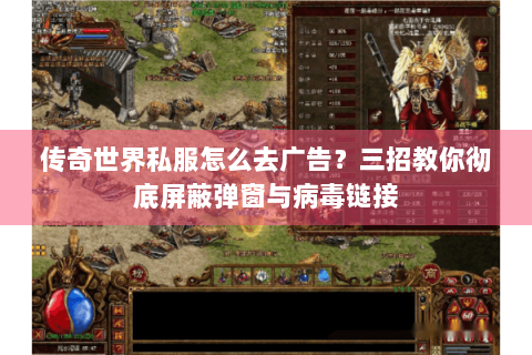 传奇世界私服怎么去广告？三招教你彻底屏蔽弹窗与病毒链接