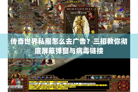 传奇世界私服怎么去广告？三招教你彻底屏蔽弹窗与病毒链接