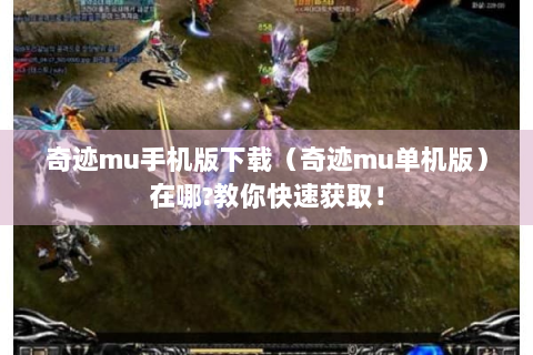 奇迹mu手机版下载（奇迹mu单机版）在哪?教你快速获取！