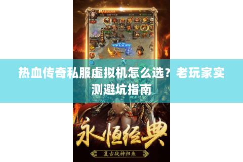 热血传奇私服虚拟机怎么选？老玩家实测避坑指南