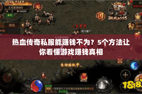 热血传奇私服能赚钱不为?5个方法让你看懂游戏赚钱真相 热血传奇私服能赚钱不为?5个方法让你看懂游戏赚钱真相