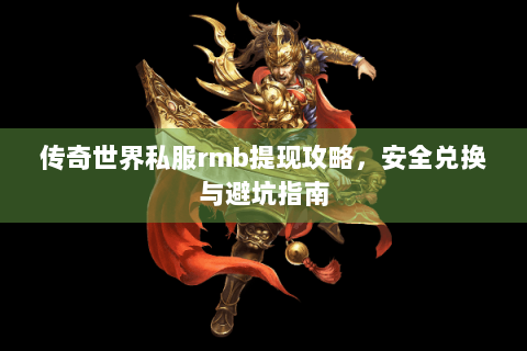 传奇世界私服rmb提现攻略，安全兑换与避坑指南