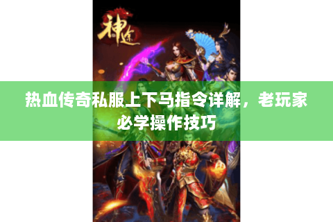 热血传奇私服上下马指令详解，老玩家必学操作技巧