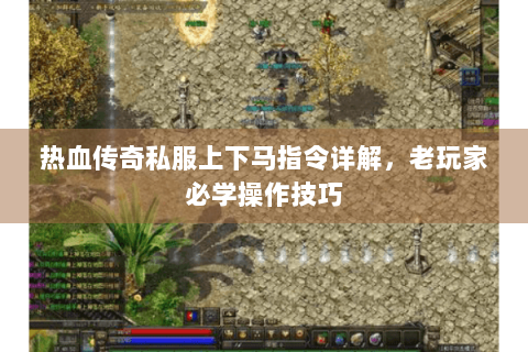 热血传奇私服上下马指令详解，老玩家必学操作技巧
