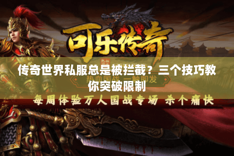 传奇世界私服总是被拦截？三个技巧教你突破限制