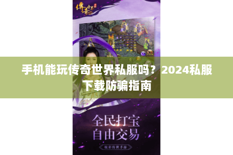 手机能玩传奇世界私服吗？2024私服下载防骗指南
