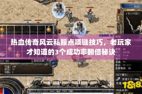 热血传奇风云私服点项链技巧，老玩家才知道的3个成功率翻倍秘诀