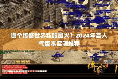 哪个传奇世界私服最火？2024年高人气版本实测推荐