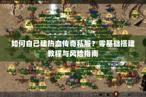 如何自己建热血传奇私服？零基础搭建教程与风险指南