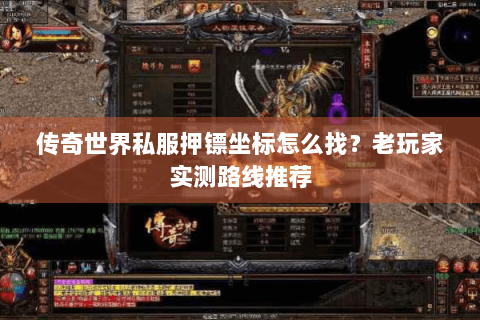 传奇世界私服押镖坐标怎么找？老玩家实测路线推荐