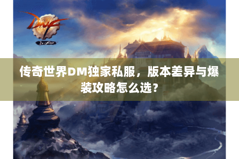 传奇世界DM独家私服，版本差异与爆装攻略怎么选？