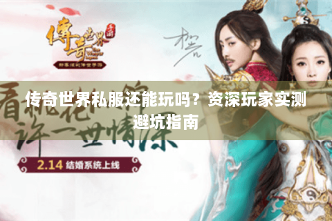 传奇世界私服还能玩吗？资深玩家实测避坑指南
