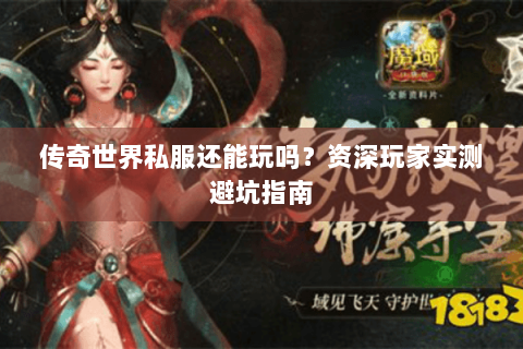 传奇世界私服还能玩吗？资深玩家实测避坑指南