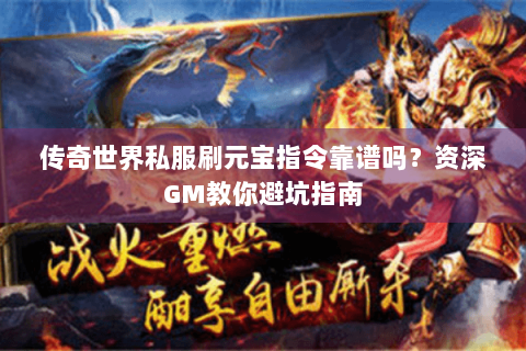 传奇世界私服刷元宝指令靠谱吗？资深GM教你避坑指南
