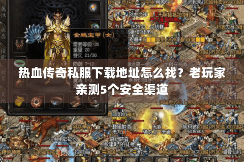 热血传奇私服下载地址怎么找？老玩家亲测5个安全渠道