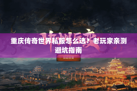 重庆传奇世界私服怎么选？老玩家亲测避坑指南