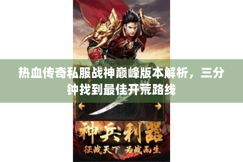 热血传奇私服战神巅峰版本解析，三分钟找到最佳开荒路线