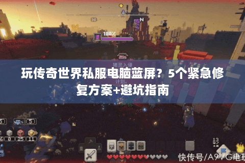 玩传奇世界私服电脑蓝屏？5个紧急修复方案+避坑指南
