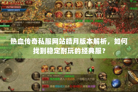 热血传奇私服网站皓月版本解析，如何找到稳定耐玩的经典服？