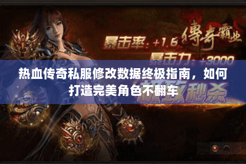热血传奇私服修改数据终极指南，如何打造完美角色不翻车