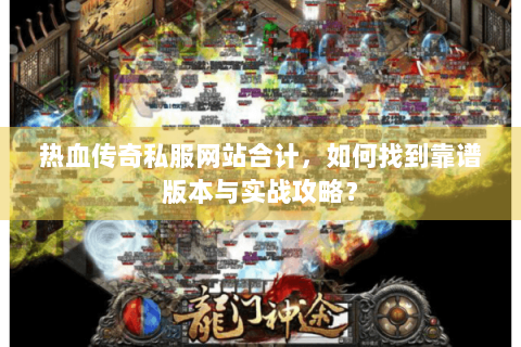 热血传奇私服网站合计，如何找到靠谱版本与实战攻略？