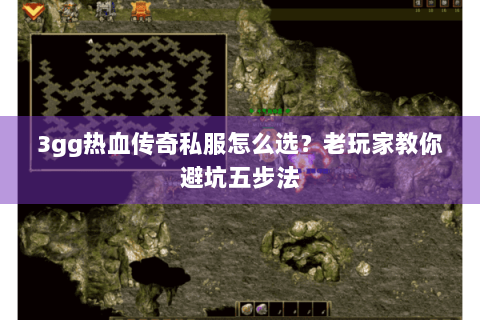 3gg热血传奇私服怎么选？老玩家教你避坑五步法