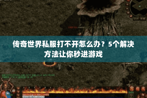 传奇世界私服打不开怎么办？5个解决方法让你秒进游戏