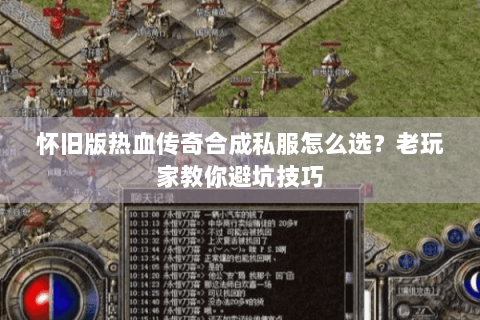 怀旧版热血传奇合成私服怎么选？老玩家教你避坑技巧