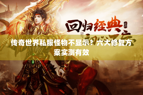 传奇世界私服怪物不显示？六大修复方案实测有效
