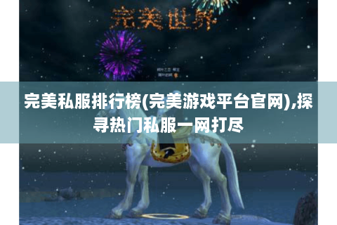 完美私服排行榜(完美游戏平台官网),探寻热门私服一网打尽