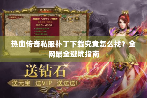 热血传奇私服补丁下载究竟怎么找？全网最全避坑指南