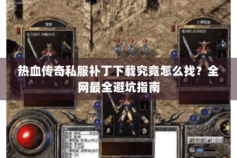 热血传奇私服补丁下载究竟怎么找？全网最全避坑指南
