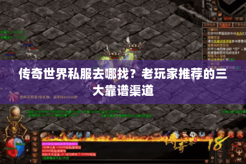 传奇世界私服去哪找？老玩家推荐的三大靠谱渠道