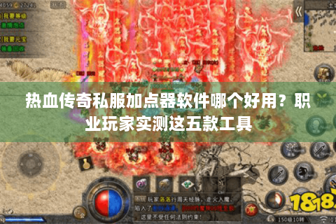 热血传奇私服加点器软件哪个好用？职业玩家实测这五款工具