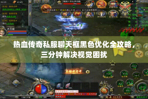 热血传奇私服聊天框黑色优化全攻略，三分钟解决视觉困扰