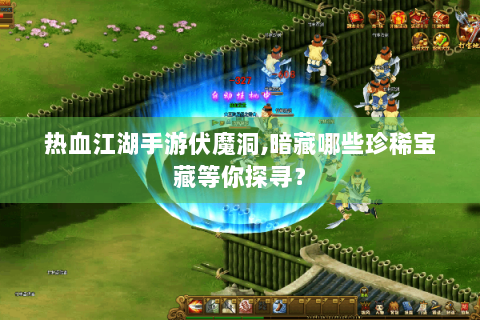 热血江湖手游伏魔洞,暗藏哪些珍稀宝藏等你探寻？