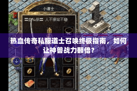 热血传奇私服道士召唤终极指南，如何让神兽战力翻倍？