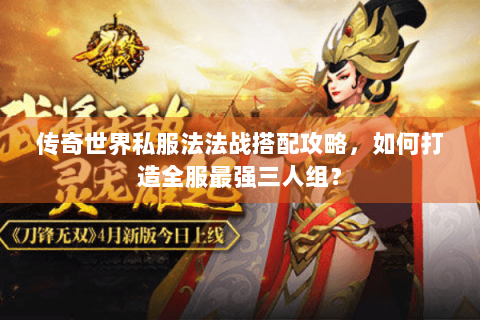 传奇世界私服法法战搭配攻略，如何打造全服最强三人组？